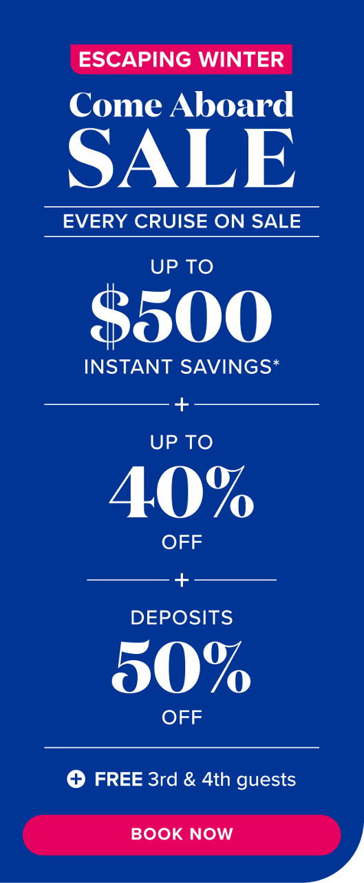 Escaping Winter: Come Aboard Sale. Every cruise on sale. Up to $500 instant savings, plus up to 40% off, plus 50% off deposits, plus free 3rd & 4th guests. Book Now.