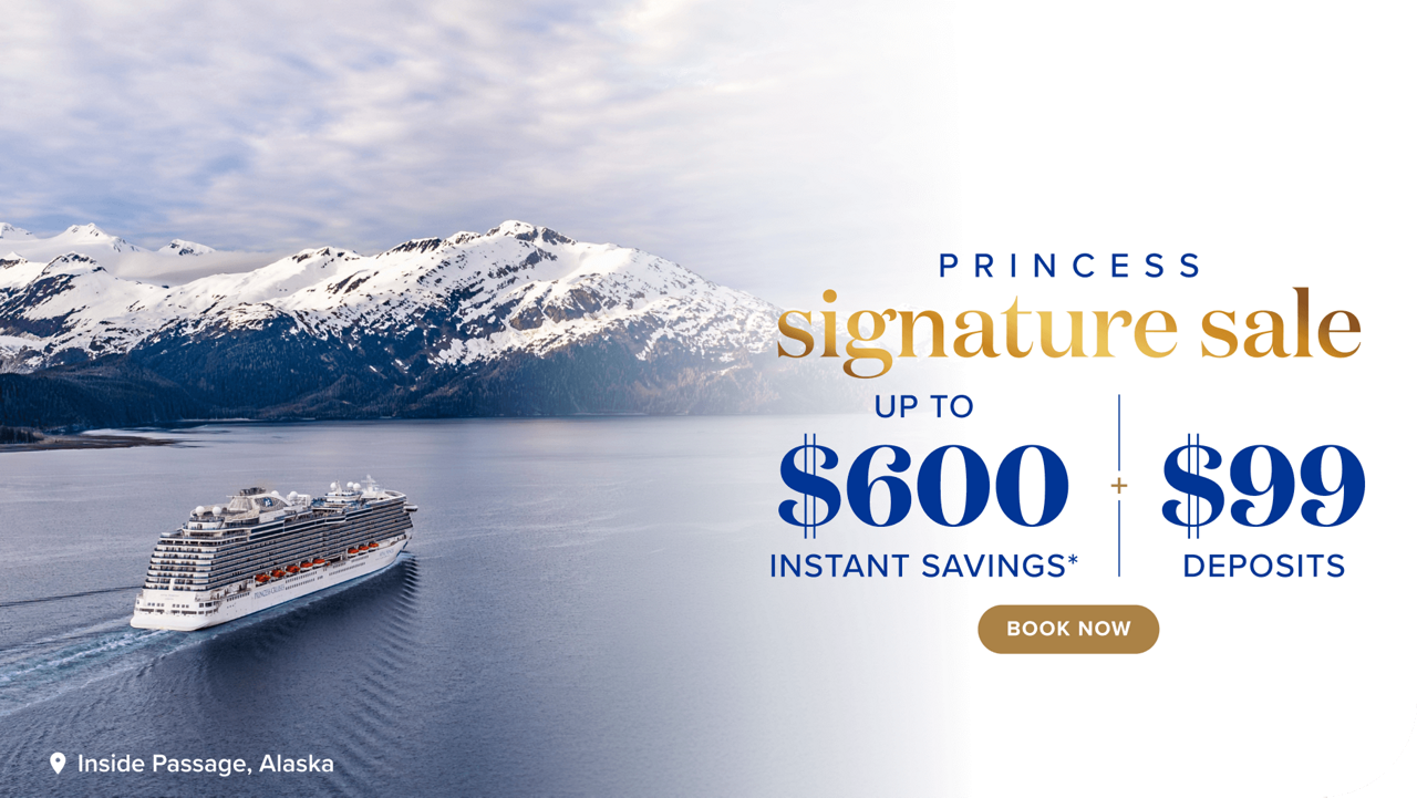 Princess Signature sale up to $600 instant savings* plus $99 deposits. Book now.