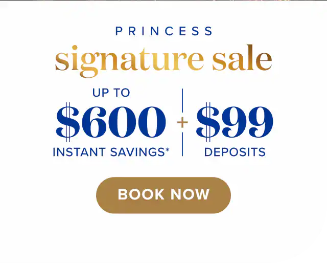 Princess Signature Sale. Up to $600 instant savings + $99 deposits. Book now. Free 3rd & 4th guests.