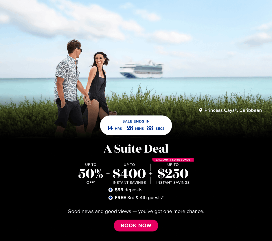 A Suite Deal. up to 50% off*, up to $400 instant savings, balcony & suite bonus: up to $250 instant savings, $99 deposits, Free 3rd & 4th guests.
