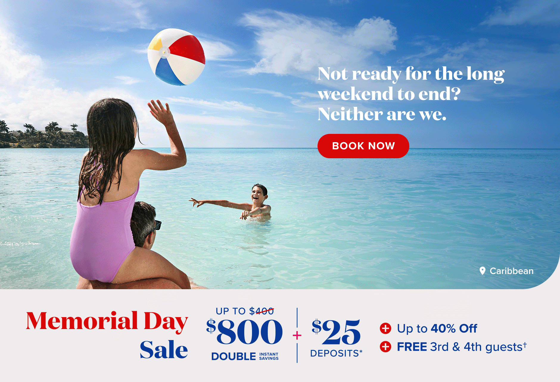 Memorial Day Sale. Up to $800 double instant savings plus $25 deposits. Up to 40% off plus free 3rd and 4th guests. Book now.