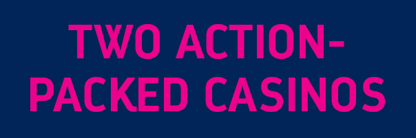 TWO ACTION-PACKED CASINOS