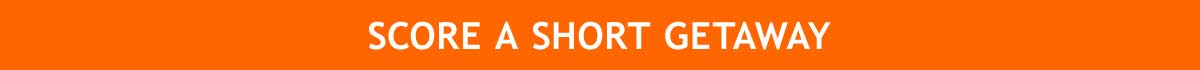 SCORE SHORT GETAWAYS