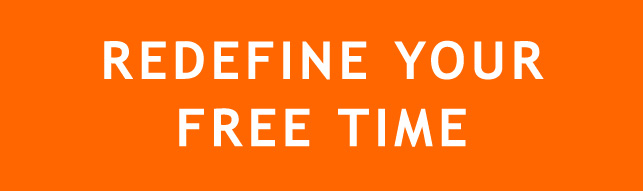 REDEFINE YOUR FREE TIME