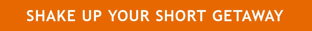 SHAKE UP YOUR SHORT GETAWAY
