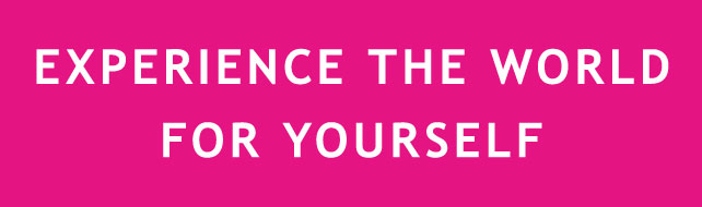 EXPERIENCE THE WORLD FOR YOURSELF