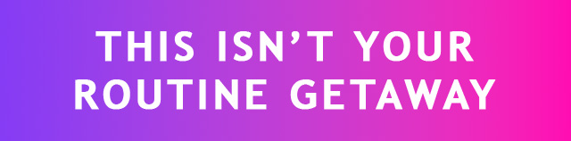 THIS ISN'T YOUR ROUTINE GETAWAY