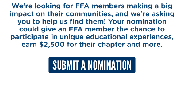 We're looking for FFA members making a big impact in their communities, and we're asking you to help us find them! SUBMIT A NOMINATION HERE