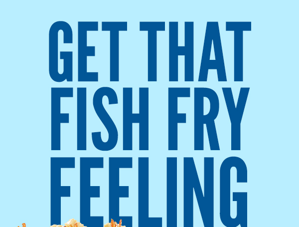 GET THAT FISH FRY FEELING