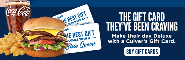 THE GIFT CARD THEY'VE BEEN CRAVING! Make their day Deluxe with a Culver's gift card. BUY GIFT CARDS HERE!