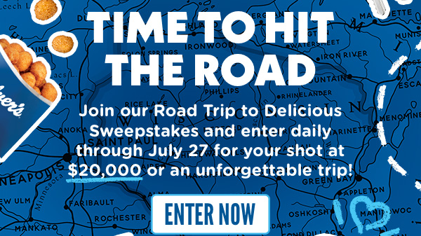 TIME TO HIT THE ROAD! Join our Road Trip to Delicious Sweepstakes and enter daily through July 27 for your shot at $20,000 or an unforgettable trip! ENTER NOW