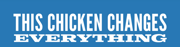 THIS CHICKEN CHANGES EVERYTHING.