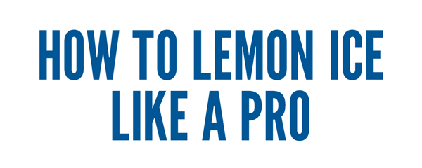 HOW TO LEMON ICE LIKE A PRO