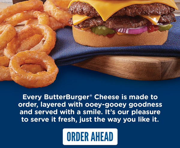 Every ButterBurger Cheese is made to order, layered with ooey-gooey goodness and served with a smila. It's our pleasure to serve it fresh, just the way you like it. ORDER AHEAD