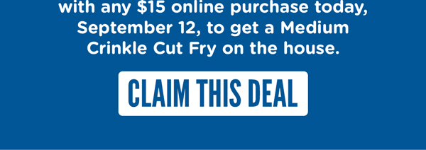 with any $15 online purchase today, September 12, to get a Medium Crinkle Cut Fry on the house.