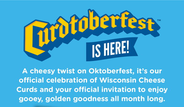 Curdtoberfest is here! A cheesy twist on Oktoberfest, it's our official celebration of Wisconsin Cheese Curds and your official invitation to enjoy gooey, golden goodness all month long.