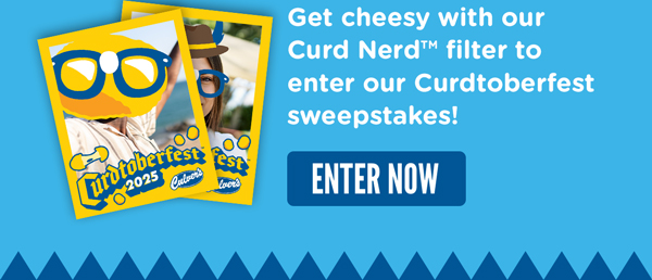 Get cheesy with our Curd Nerd filter to enter our Curdtoberfest sweepstakes! ENTER NOW