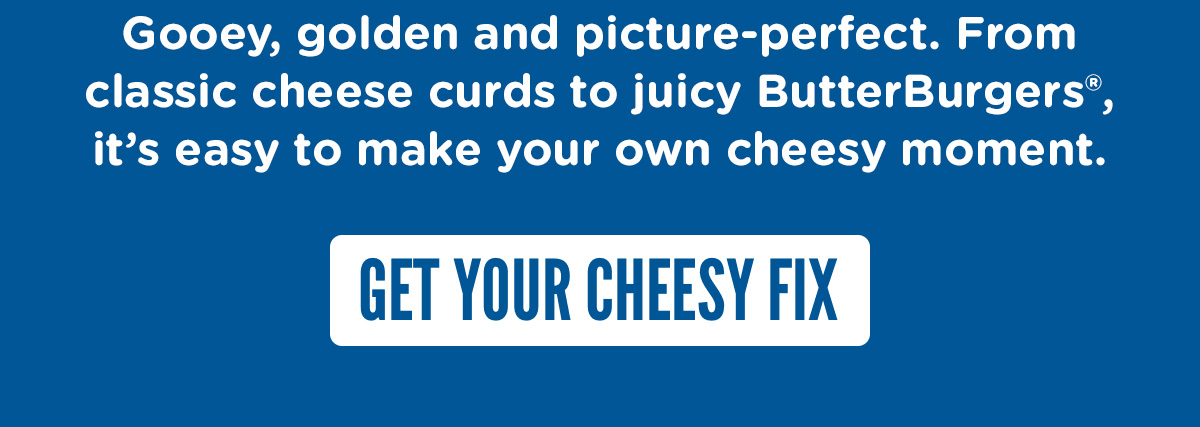 Get your cheesy fix.