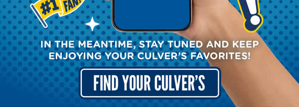 In the meantime, stay tuned and keep enjoying your culvers favories! find your culvers HERE