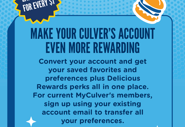 Earn 10 points for every one dollar spent. Make your culvers account even more rewarding. Convert your account and get your saved favorites and preferences plus Delicious rewards perks all in one place.