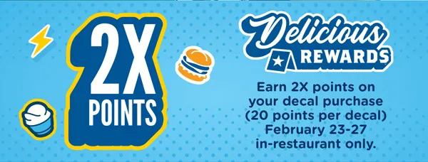 Earn double the Delicious Rewards points on your decal purchase (20 points per decal) February 23-27 in-restaurant only.