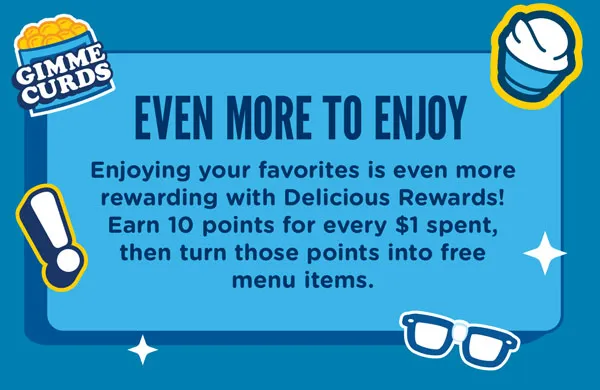 Even more to enjoy: Enjoying your favorites is even more rewarding with Delicious Rewards! Earn 10 points for every $1 spent, then turn those points into free menu items.