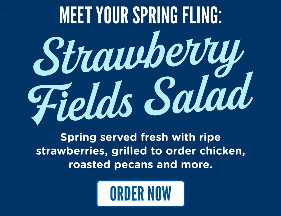 Meet your spring fling: Strawberry Fields Salad! Spring served fresh with ripe strawberries, grilled to order chicken, roasted pecans and more.