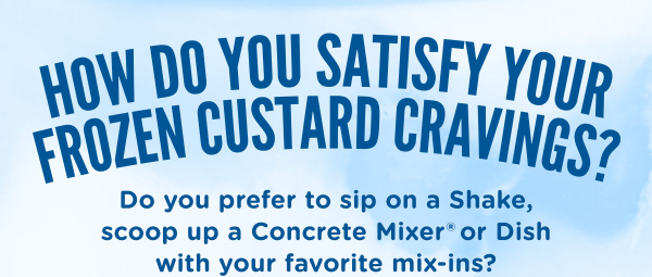 How do you satisfy your frozen custard cravings? Do you prefer to sip on a Shake, scoop up a Concrete Mixer or Dish with your favorite mix-ins?