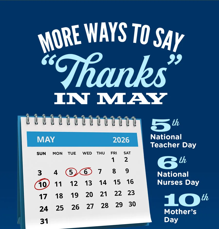 More ways to say thanks in May! May 5 is National Teacher Day. May 6 is National Nurses Day. May 10 is Mother's Day.