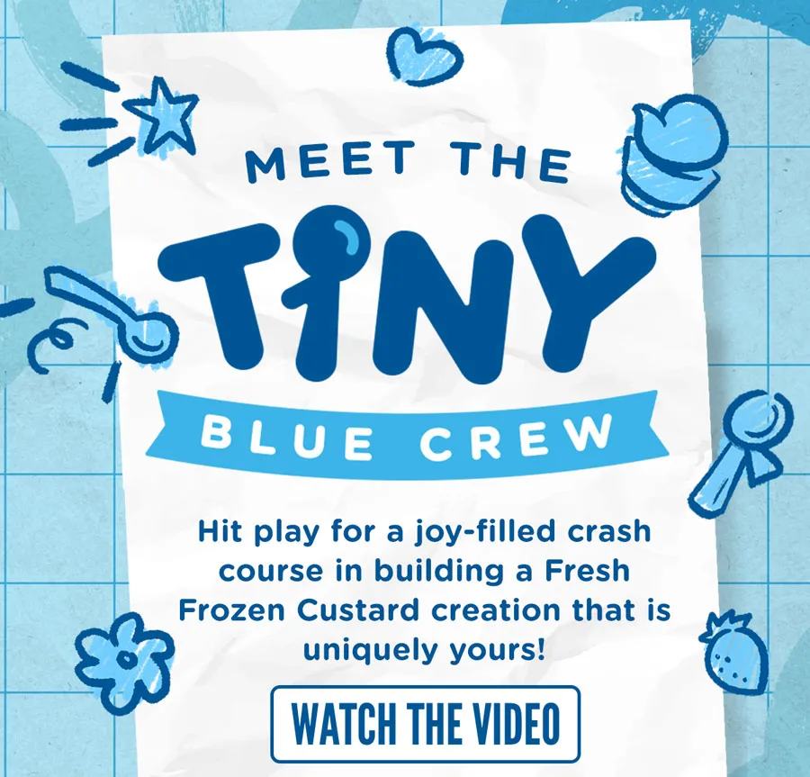 Meet the tiny blue crew! Hit play for a joy-filled crash course in building a Fresh Frozen Custard creation that is uniquely yours!