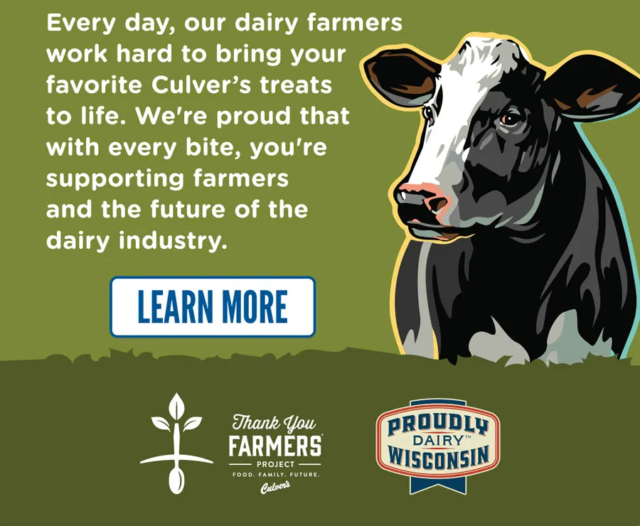 Every day, our dairy farmers work hard to bring your favorite Culver's treats to life. We're proud that with every bite, you're supporting farmers and the future of the dairy industry. Read how we celebrate.