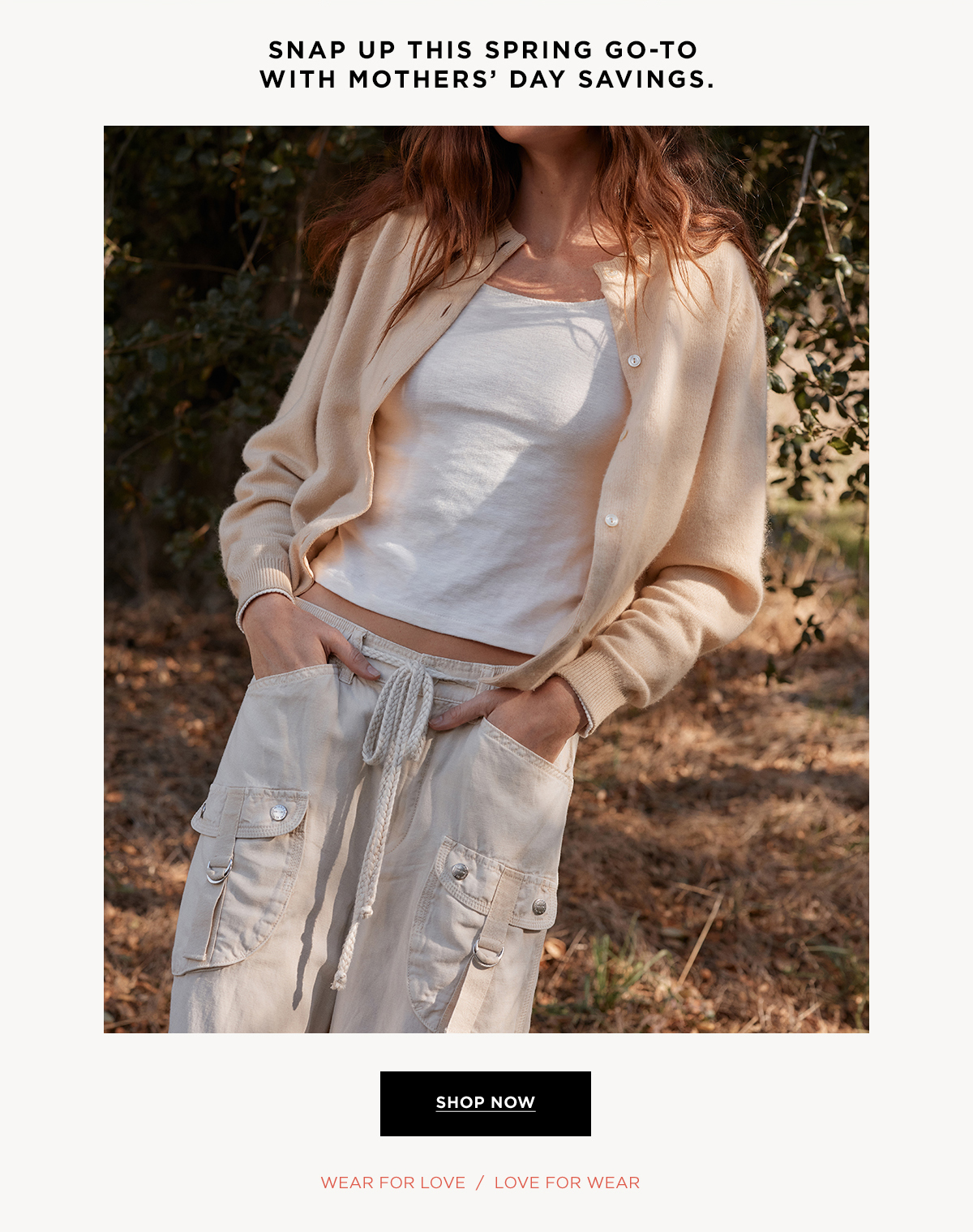 SNAP UP WITH SPRING GO-TO WITH MOTHER'S DAY SAVING.  SHOP NOW