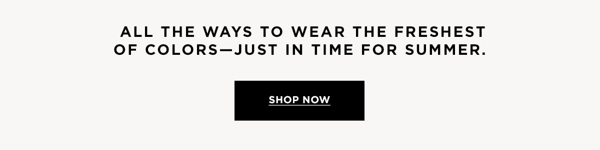 ALL THE WAYS TO WEAR THE FRESHEST OF COLORS- JUST IN TIME FOR SUMMER  SHOP NOW