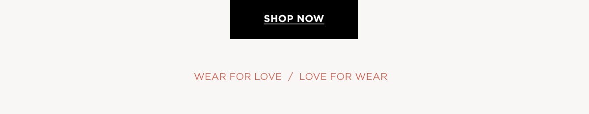 SHOP NOW  WEAR FOR LOVE/LOVE FOR WEAR
