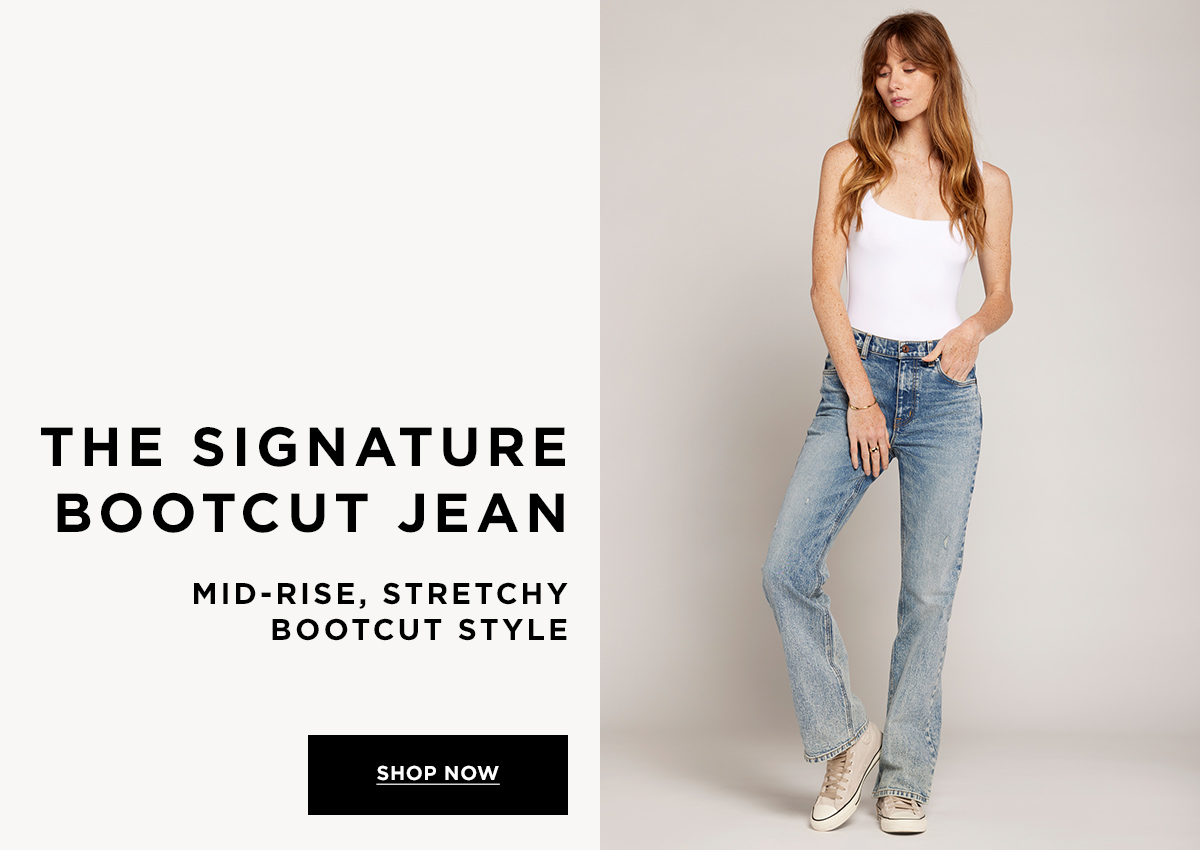 THE SIGNATURE BOOTCUT JEAN  MID-RISE, STRETCHY BOOTCUT STYLE  SHOP NOW