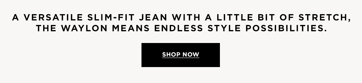 A versatile slim-fit jean with a little bit of stretch, The Waylon means endless style possibilities.