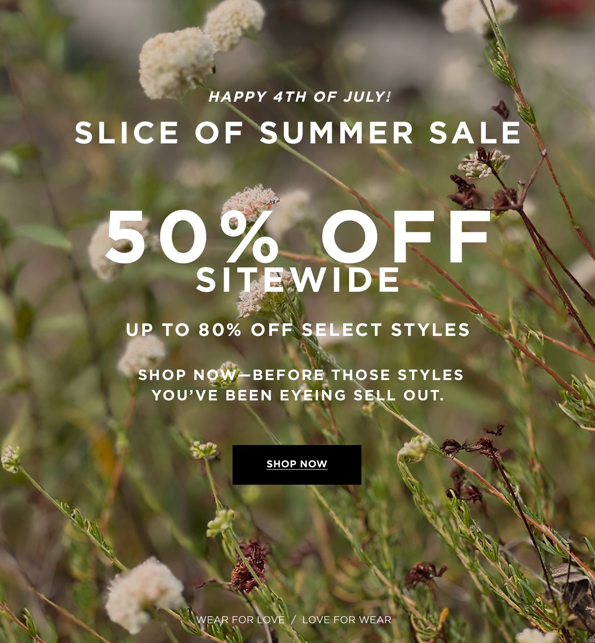 HAPPY 4TH OF JULY! SLICE OF SUMMER SALE  50% OFF SITEWIDE  UP TO 80% OFF SELECT STYLES  Discount Automatically Applied at Checkout  SHOP NOW