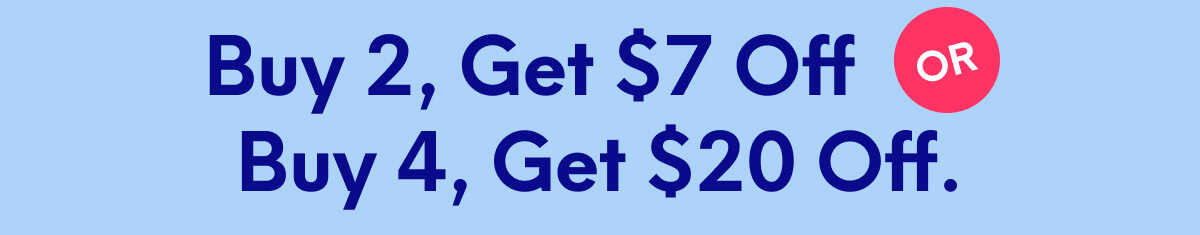 Buy 2, Get $7 Off or Buy 4, Get $7 Off