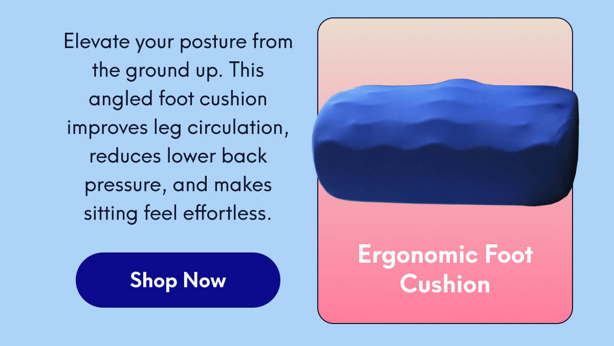 Ergonomic Foot Cushion | Elevate your posture from the ground up. This angled foot cushion improves leg circulation, reduces lower back pressure, and makes sitting feel effortless. | [SHOP NOW]