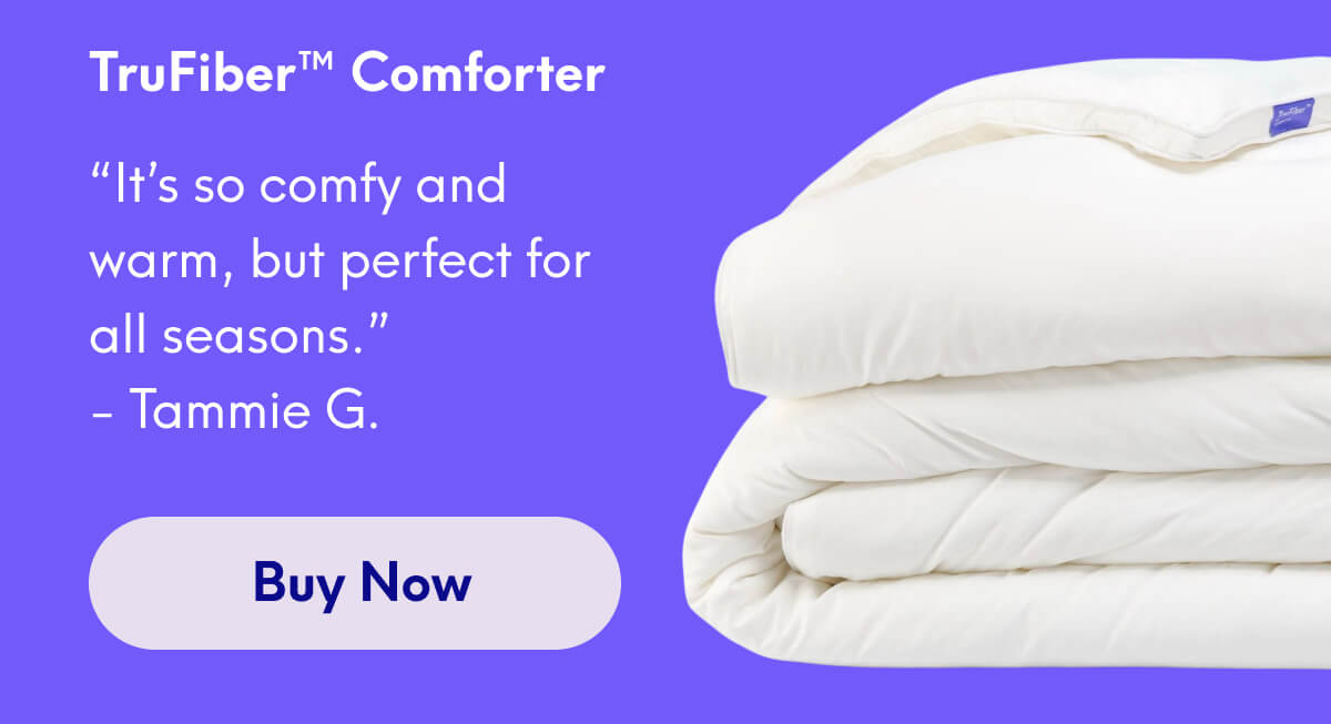 TruFiber™ Comforter | “It’s so comfy and warm, but perfect for all seasons.”  - Tammie G. | [Buy Now]