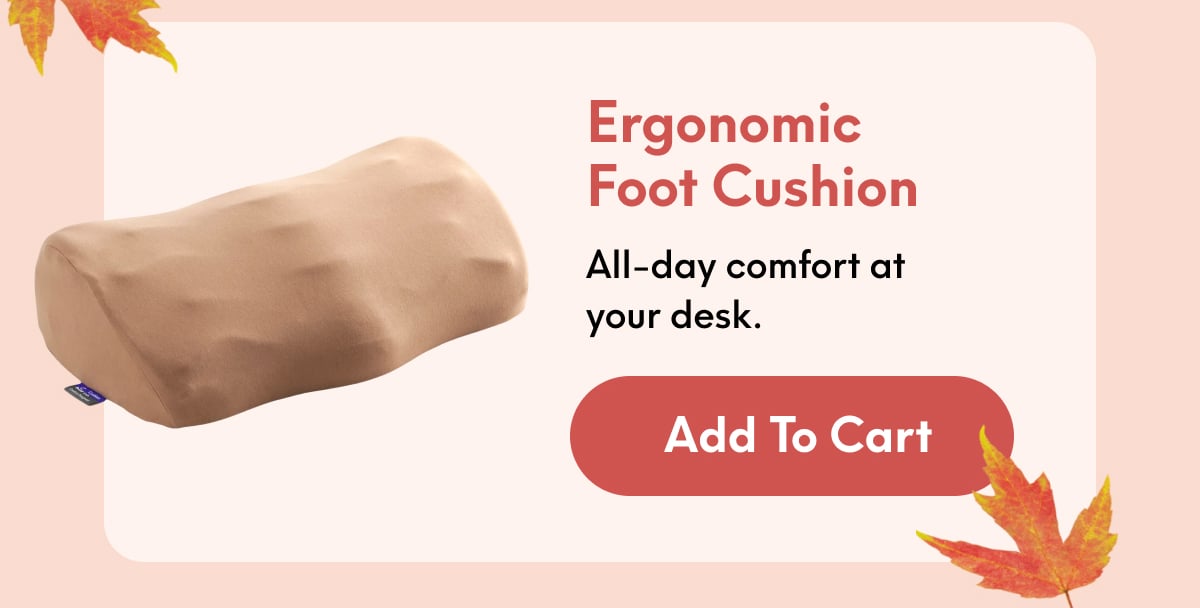 Ergonomic Foot Cushion | All-day comfort at your desk. | [ADD TO CART]