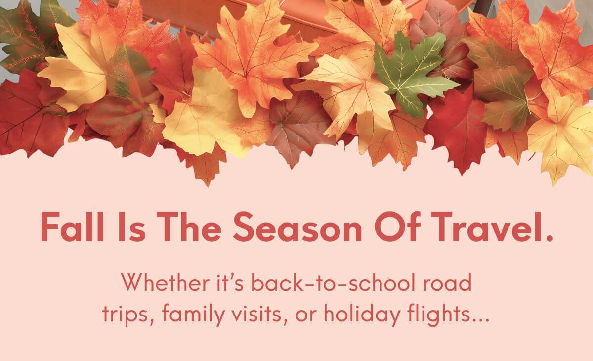 Fall is the season of travel. | Whether it’s back-to-school road trips, family visits, or holiday flights…