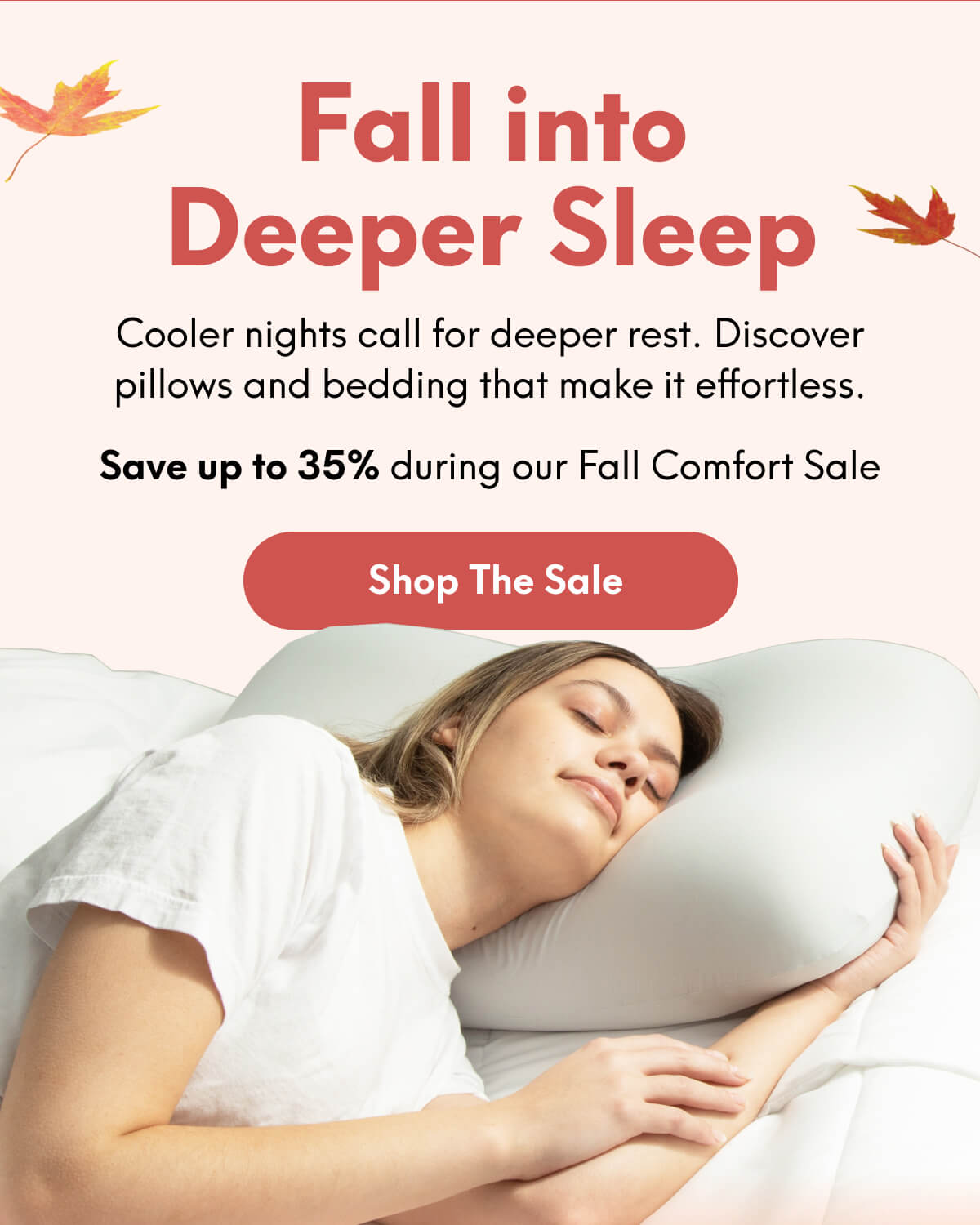Fall into Deeper Sleep | Cooler nights call for deeper rest. Discover pillows and bedding that make it effortless. | Save up to 35% during our Fall Comfort Sale | [SHOP THE SALE]