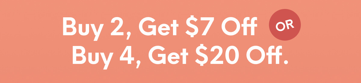 Buy 2, Get $7 Off or Buy 4, Get $20 Off
