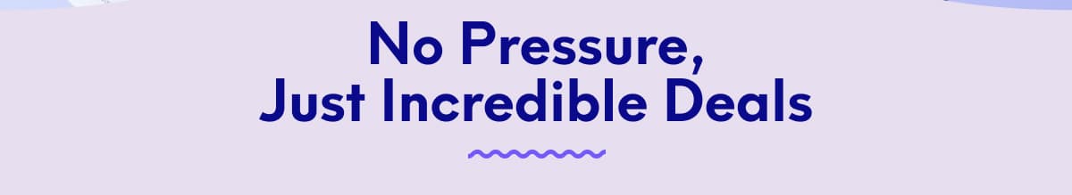 No Pressure, Just Incredible Deals