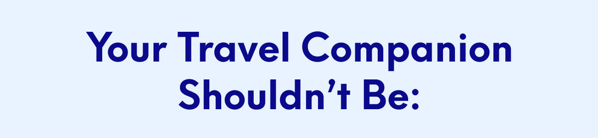 Your Travel Companion Shouldn’t Be: