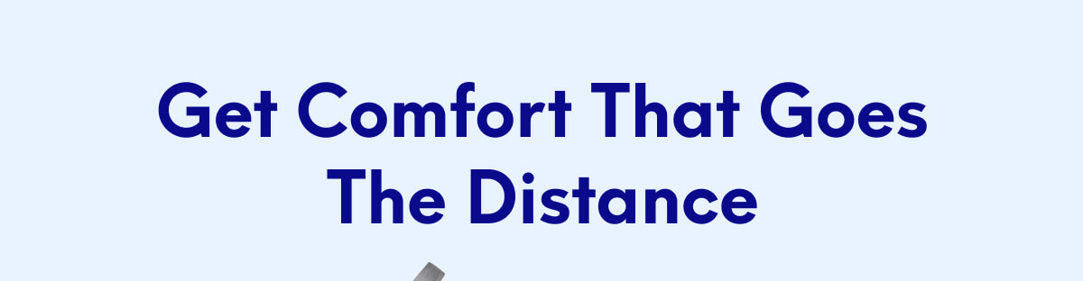 Get Comfort That Goes The Distance