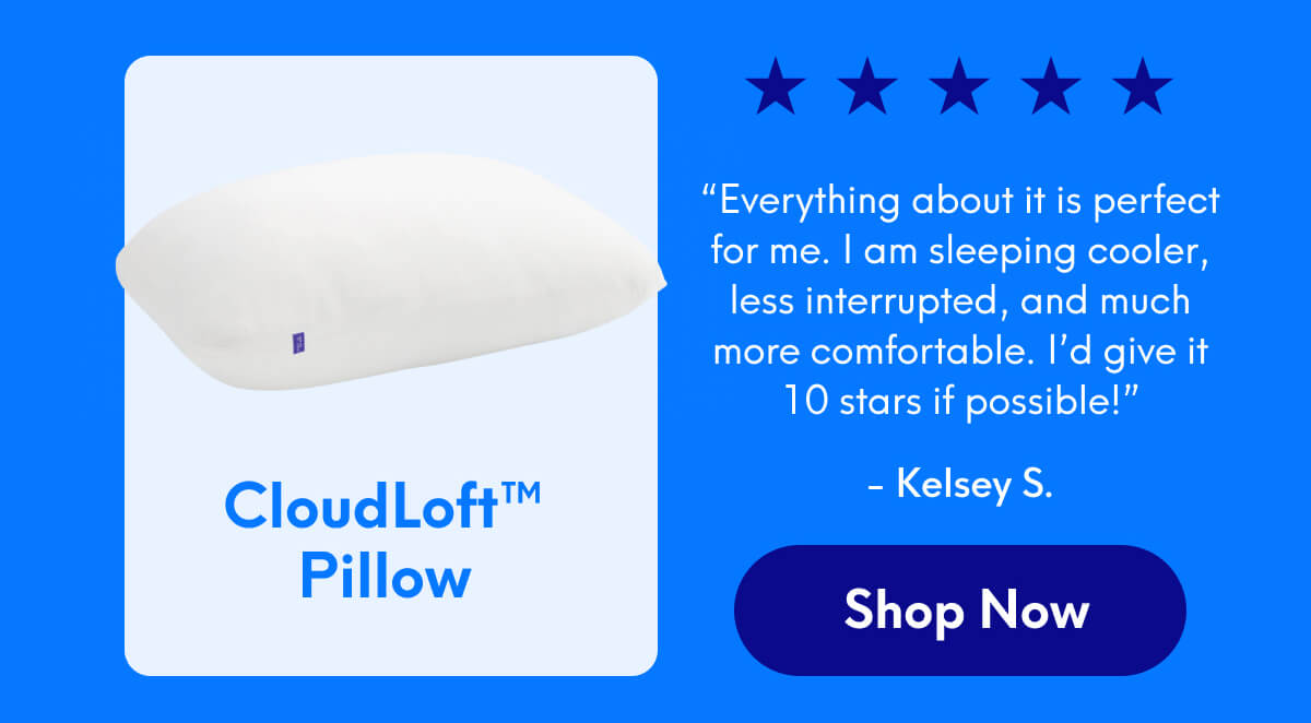 CloudLoft™ Pillow ⭐️⭐️⭐️⭐️⭐️ “Everything about it is perfect for me. I am sleeping cooler, less interrupted, and much more comfortable. I’d give it 10 stars if possible!” - Kelsey S. | [SHOP NOW]