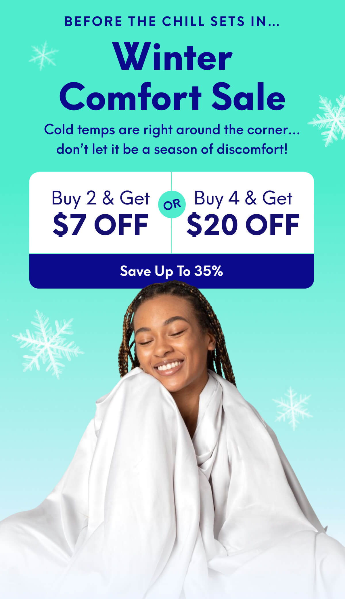 Before the chill sets in… | Winter Comfort Sale  Cold temps are right around the corner… don’t let it be a season of discomfort! | Buy 2, Get $7 Off Or Buy 4, Get $20 Off | [SAVE UP TO 35%]