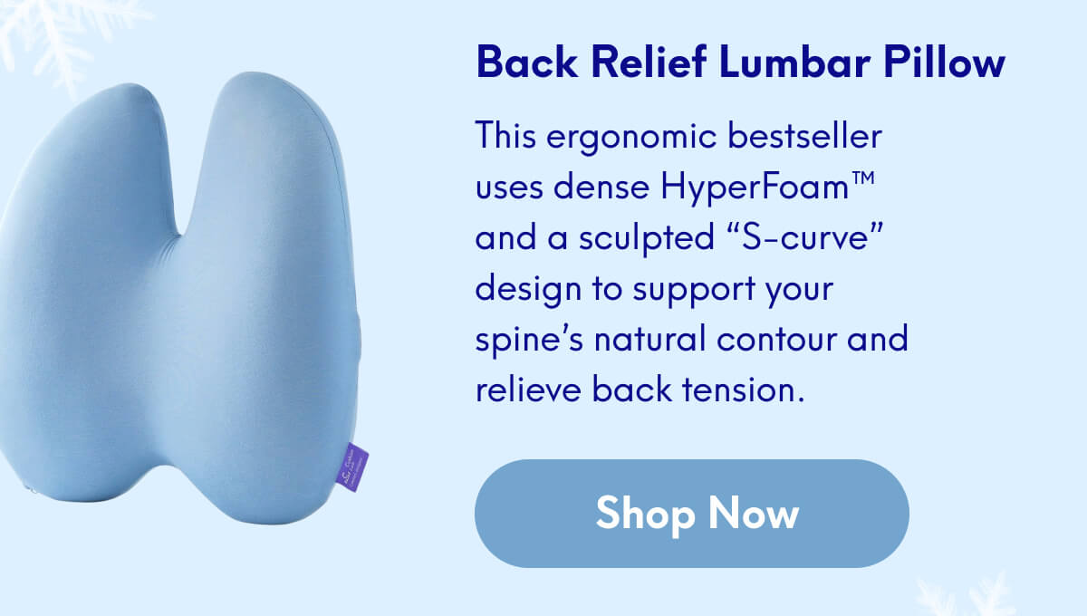 Back Relief Lumbar Pillow | This ergonomic bestseller uses dense HyperFoam™ and a sculpted “S-curve” design to support your spine’s natural contour and relieve back tension. | [SHOP NOW]
